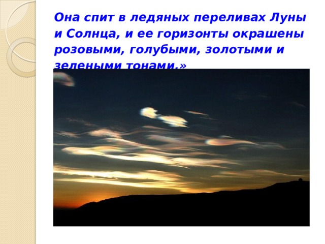 Она спит в ледяных переливах Луны  и Солнца, и ее горизонты окрашены розовыми, голубыми, золотыми и зелеными тонами.» 