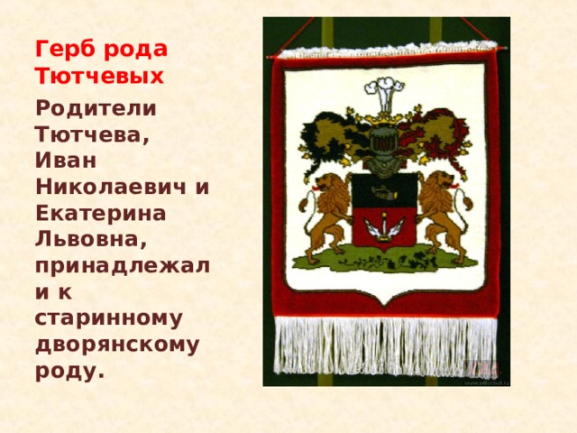 Герб рода Тютчевых Родители Тютчева, Иван Николаевич и Екатерина Львовна, принадлежали к старинному дворянскому роду. 