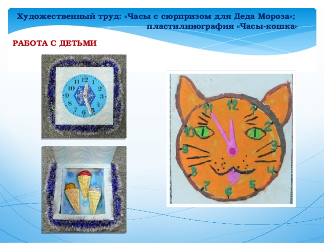 Художественный труд: «Часы с сюрпризом для Деда Мороза»;  пластилинография «Часы-кошка» РАБОТА С ДЕТЬМИ 