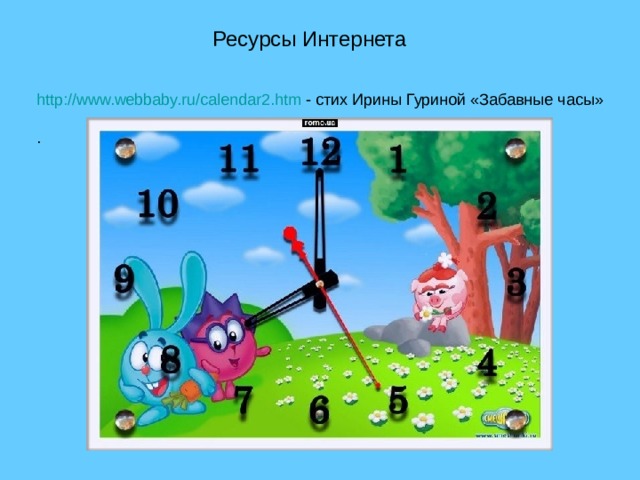 Ресурсы Интернета http://www.webbaby.ru/calendar2.htm - стих Ирины Гуриной «Забавные часы» . 