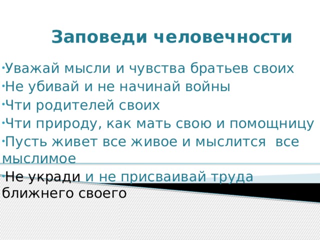 Заповеди человечности Уважай мысли и чувства братьев своих Не убивай и не начинай войны Чти родителей своих Чти природу, как мать свою и помощницу Пусть живет все живое и мыслится все мыслимое Не укради и не присваивай труда ближнего своего 