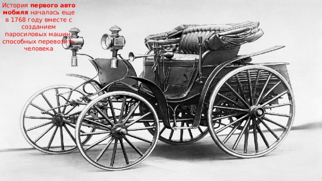 История  первого   автомобиля  началась еще в 1768 году вместе с созданием паросиловых машин, способных перевозить человека 