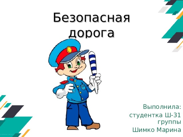 Безопасная дорога  Выполнила:  студентка Ш-31 группы Шимко Марина 