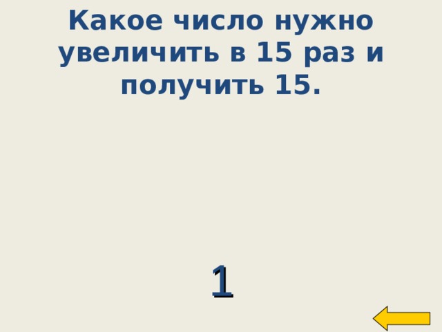 Какое число нужно  увеличить в 15 раз и получить 15. Welcome to Power Jeopardy   © Don Link, Indian Creek School, 2004 You can easily customize this template to create your own Jeopardy game. Simply follow the step-by-step instructions that appear on Slides 1-3. 1 10 