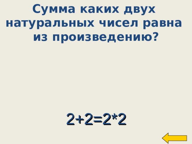 Сумма каких двух натуральных чисел равна из произведению?  2+2=2*2 Welcome to Power Jeopardy   © Don Link, Indian Creek School, 2004 You can easily customize this template to create your own Jeopardy game. Simply follow the step-by-step instructions that appear on Slides 1-3. 10 
