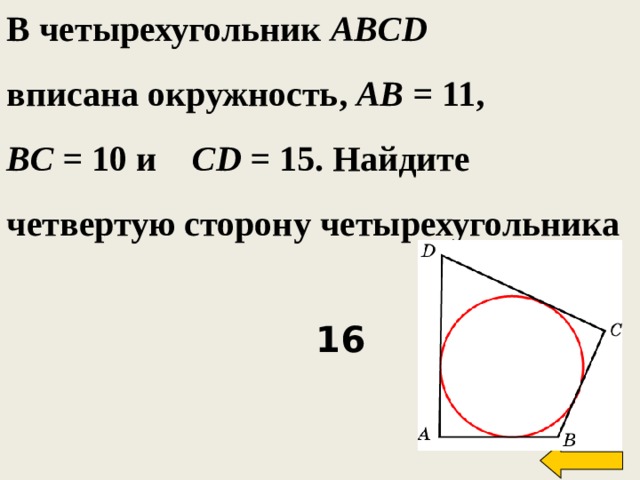 В четырехугольник ABCD вписана окружность, AB = 11, BC = 10 и CD = 15. Найдите четвертую сторону четырехугольника Welcome to Power Jeopardy   © Don Link, Indian Creek School, 2004 You can easily customize this template to create your own Jeopardy game. Simply follow the step-by-step instructions that appear on Slides 1-3.  16 19 