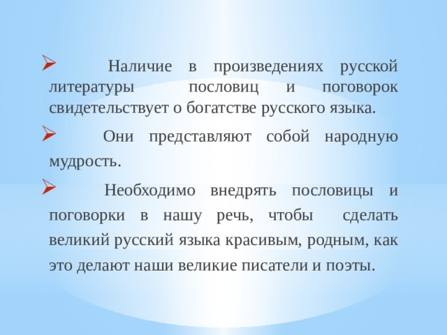  Наличие в произведениях русской литературы пословиц и поговорок свидетельствует о богатстве русского языка.  Они представляют собой народную мудрость.  Необходимо внедрять пословицы и поговорки в нашу речь, чтобы сделать великий русский языка красивым, родным, как это делают наши великие писатели и поэты. 