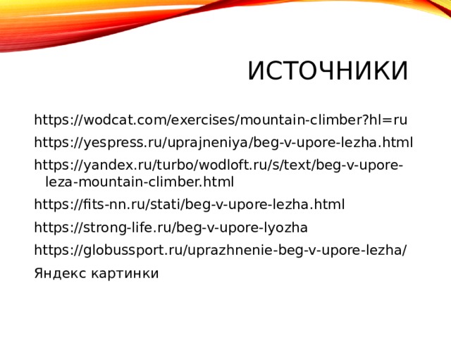 Источники https://wodcat.com/exercises/mountain-climber?hl=ru https://yespress.ru/uprajneniya/beg-v-upore-lezha.html https://yandex.ru/turbo/wodloft.ru/s/text/beg-v-upore-leza-mountain-climber.html https://fits-nn.ru/stati/beg-v-upore-lezha.html https://strong-life.ru/beg-v-upore-lyozha https://globussport.ru/uprazhnenie-beg-v-upore-lezha/ Яндекс картинки 