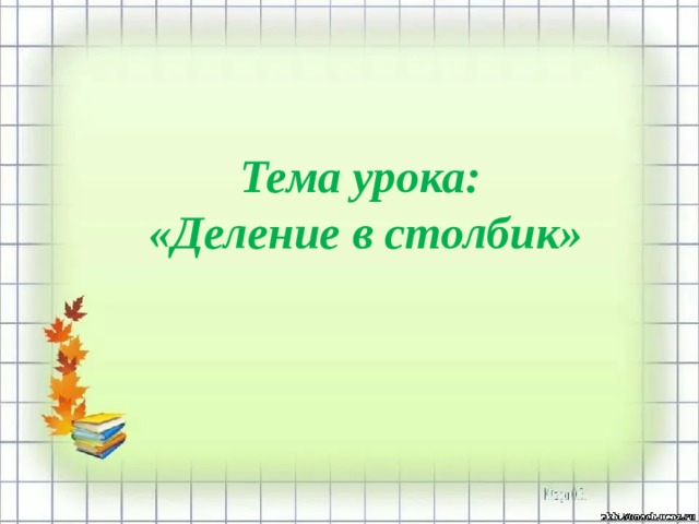 Тема урока: «Деление в столбик» 