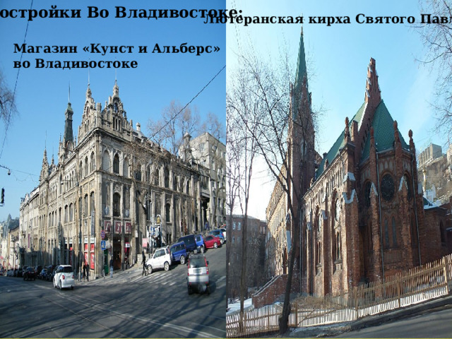 Постройки Во Владивостоке:    Лютеранская кирха Святого Павла   Магазин «Кунст и Альберс» во Владивостоке 