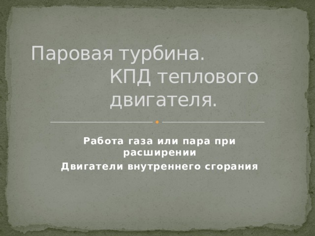 Паровая турбина. КПД теплового двигателя. Работа газа или пара при расширении Двигатели внутреннего сгорания 
