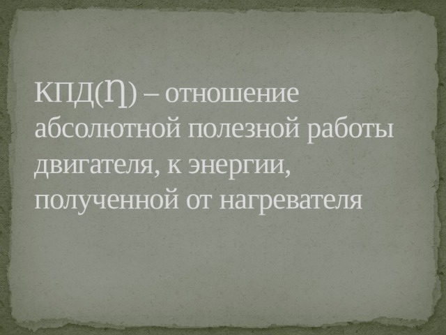 КПД(Ƞ) – отношение абсолютной полезной работы двигателя, к энергии, полученной от нагревателя 