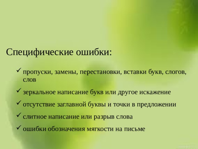 Специфические ошибки:  пропуски, замены, перестановки, вставки букв, слогов, слов зеркальное написание букв или другое искажение отсутствие заглавной буквы и точки в предложении слитное написание или разрыв слова ошибки обозначения мягкости на письме  