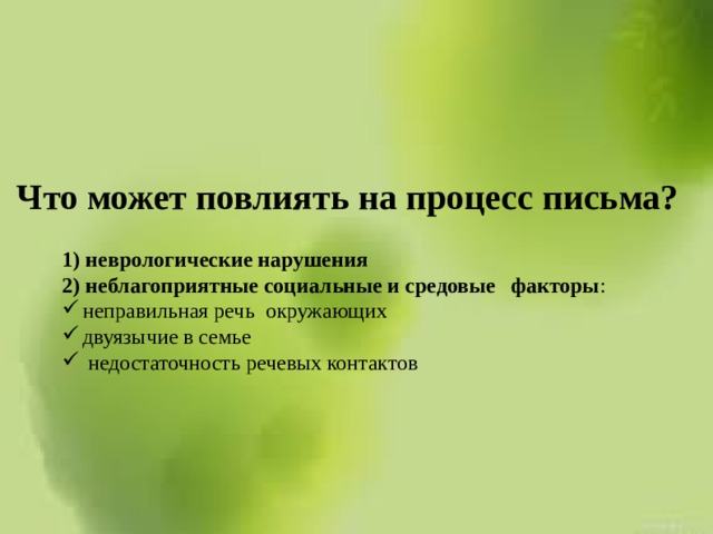 Что может повлиять на процесс письма? 1) неврологические нарушения 2) неблагоприятные социальные и средовые факторы : неправильная речь окружающих двуязычие в семье  недостаточность речевых контактов 