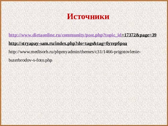 Источники http :// www . dietaonline . ru / community / post . php ? topic _ id =17372& page =39 http://stryapay-sam.ru/index.php?do=tags&tag=бутерброд http://www.medisorb.ru/phpmyadmin/themes/c31/1466-prigotovlenie-buterbrodov-s-foto.php 