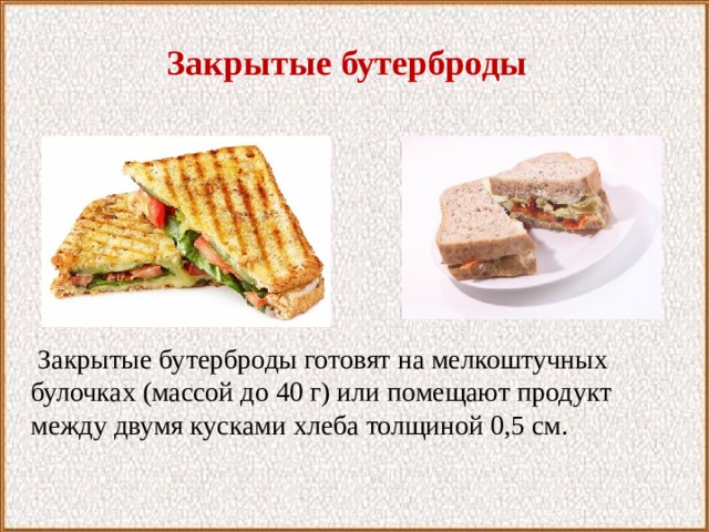 Закрытые бутерброды  Закрытые бутерброды готовят на мелкоштучных булочках (массой до 40 г) или помещают продукт между двумя кусками хлеба толщиной 0,5 см. 