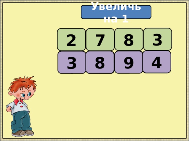 Увеличь на 1 3 8 2 7 4   8 9 3  