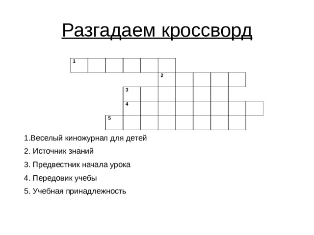 Разгадаем кроссворд 1 3 2 4 5 1.Веселый киножурнал для детей 2. Источник знаний 3. Предвестник начала урока 4. Передовик учебы 5. Учебная принадлежность 