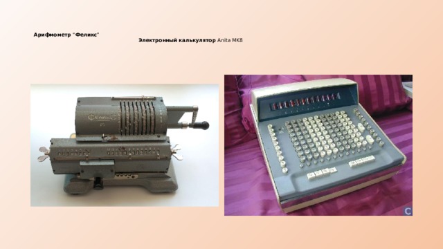    Арифмометр “ Феликс ”   Электронный калькулятор Anita MK8    