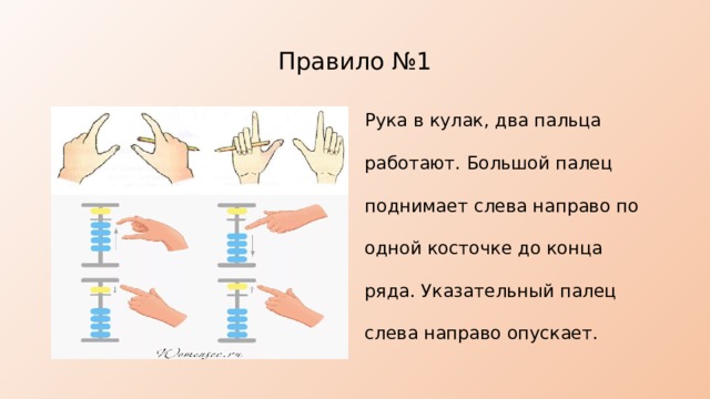 Правило №1 Рука в кулак, два пальца работают. Большой палец поднимает слева направо по одной косточке до конца ряда. Указательный палец слева направо опускает. 