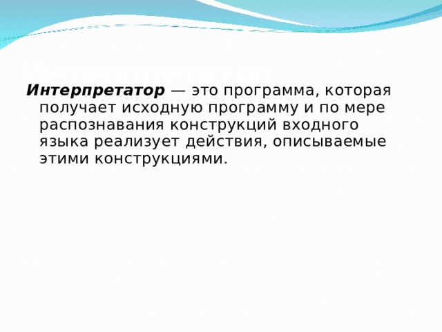 Интерпретатор Интерпретатор — это программа, которая получает исходную программу и по мере распознавания конструкций входного языка реализует действия, описываемые этими конструкциями. 