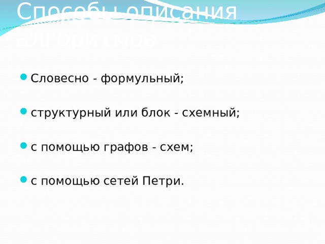 Способы описания алгоритмов Словесно - формульный;  структурный или блок - схемный;  с помощью графов - схем;  с помощью сетей Петри. 