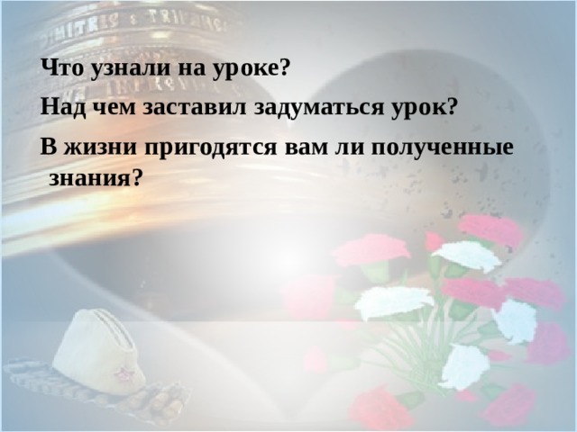 Что узнали на уроке? Над чем заставил задуматься урок? В жизни пригодятся вам ли полученные знания?   