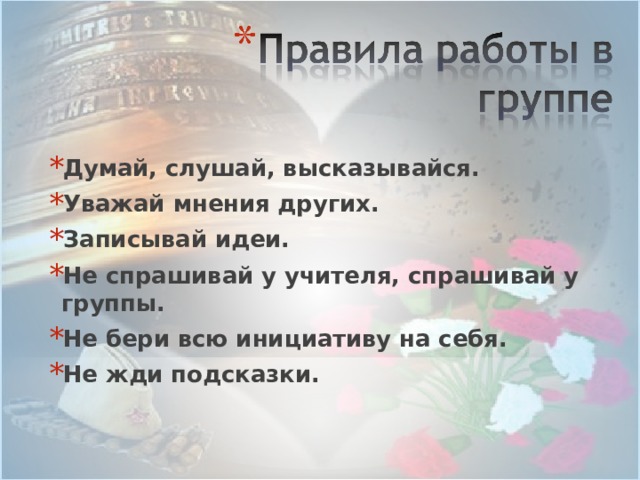 Думай, слушай, высказывайся. Уважай мнения других. Записывай идеи. Не спрашивай у учителя, спрашивай у группы. Не бери всю инициативу на себя. Не жди подсказки.  