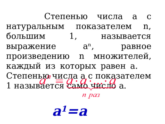  Степенью числа а с натуральным показателем n, большим 1, называется выражение аⁿ, равное произведению n множителей, каждый из которых равен а. Степенью числа а с показателем 1 называется само число а. а 1 =а 