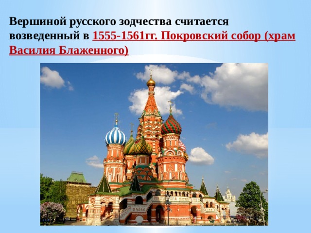 Вершиной русского зодчества считается возведенный в 1555-1561гг. Покровский собор (храм Василия Блаженного) 