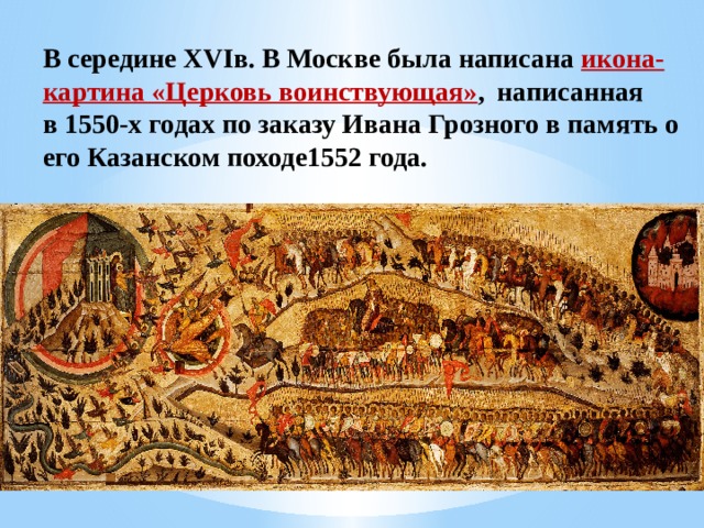 В середине XVIв. В Москве была написана икона-картина «Церковь воинствующая» ,  написанная в 1550-х годах по заказу Ивана Грозного в память о его Казанском походе1552 года. 