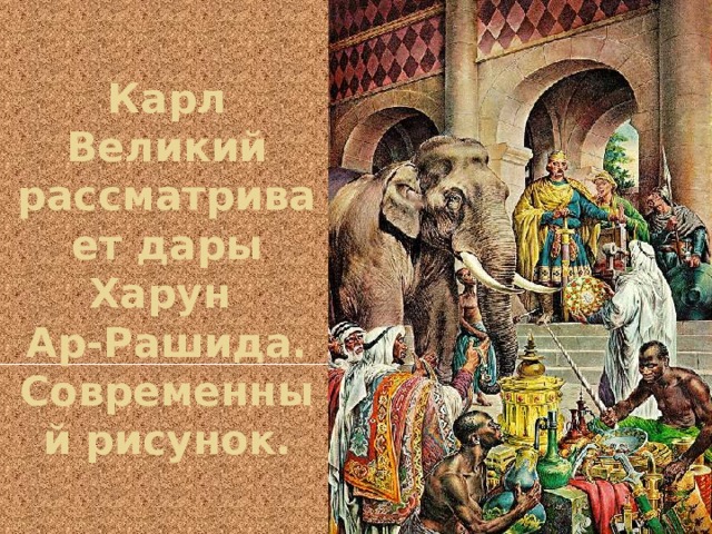 Карл Великий рассматривает дары Харун  Ар-Рашида. Современный рисунок. 