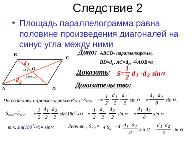 Следствие 2 Площадь параллелограмма равна половине произведения диагоналей на синус угла между ними  ABCD- параллелограмм, BD=d 1  , AC=d 2 , AOB= α В С O 180 °- α D А S AOB =S COD S BOC =S AOD 4 ·S Δ 