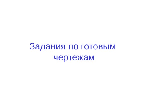 Задания по готовым  чертежам 