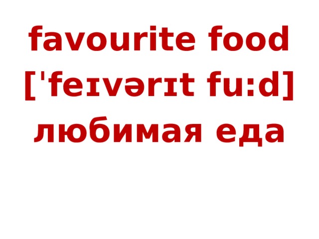 favourite food [ˈfeɪvərɪt fu:d] любимая еда  