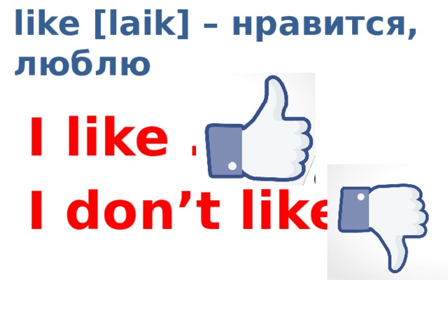 like [laik] – нравится, люблю I like … I don’t like … 