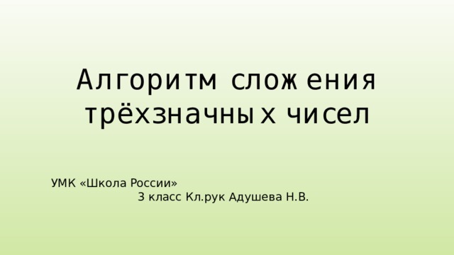 Алгоритм сложения трёхзначных чисел УМК «Школа России» 3 класс Кл.рук Адушева Н.В. 