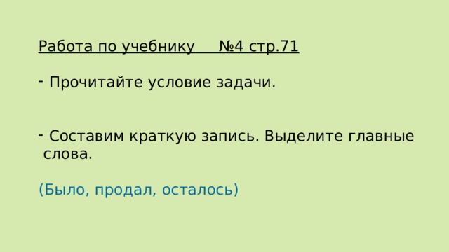 Работа по учебнику №4 стр.71 Прочитайте условие задачи. Составим краткую запись. Выделите главные  слова. (Было, продал, осталось) 