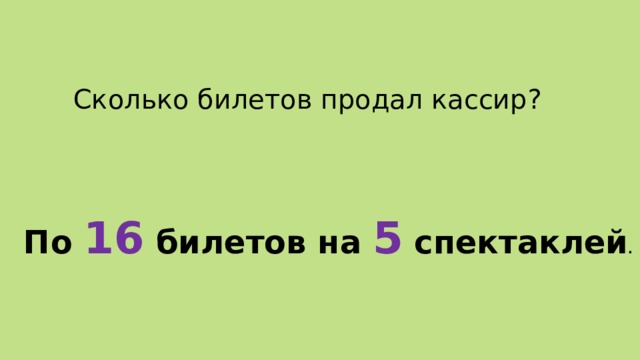 Сколько билетов продал кассир? По 16 билетов на 5 спектаклей . 