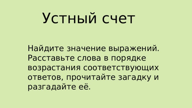 Устный счет Найдите значение выражений. Расставьте слова в порядке возрастания соответствующих ответов, прочитайте загадку и разгадайте её. 