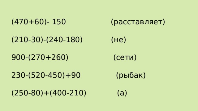 (470+60)- 150 (расставляет) (210-30)-(240-180) (не) 900-(270+260) (сети) 230-(520-450)+90 (рыбак) (250-80)+(400-210) (а) 