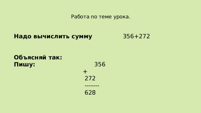 Работа по теме урока. Надо вычислить сумму 356+272 Объясняй так: Пишу: 356  +  272  -------  628 