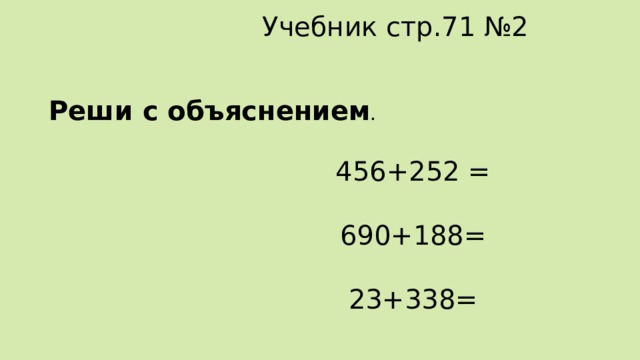 Учебник стр.71 №2 Реши с объяснением .  456+252 = 690+188= 23+338= 