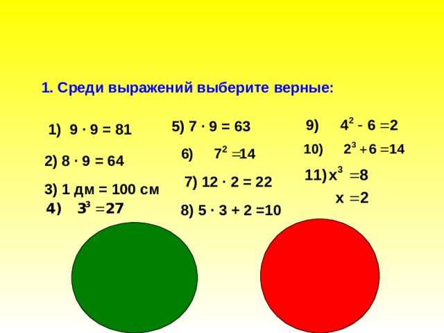 1. Среди выражений выберите верные:  5) 7 · 9 = 63  1) 9 · 9 = 81 2) 8 · 9 = 64 7) 12 · 2 = 22 3) 1 дм = 100 см 8) 5 · 3 + 2 =10 