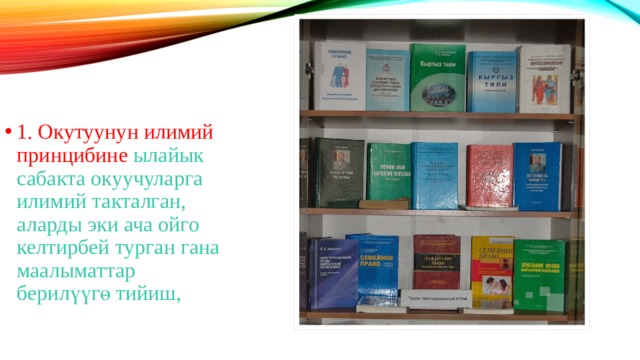 1. Окутуунун илимий принцибине ылайык сабакта окуучуларга илимий такталган, аларды эки ача ойго келтирбей турган гана маалыматтар берилүүгө тийиш, 
