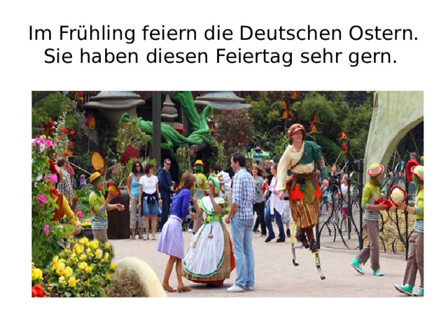 Im Frühling feiern die Deutschen Ostern. Sie haben diesen Feiertag sehr gern.  