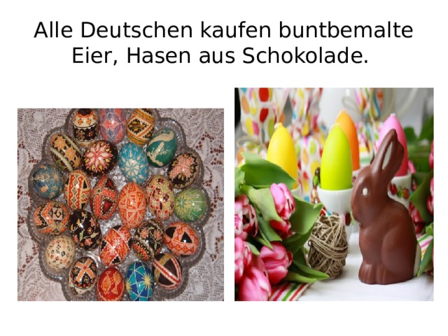 Alle Deutschen kaufen buntbemalte Eier, Hasen aus Schokolade.  