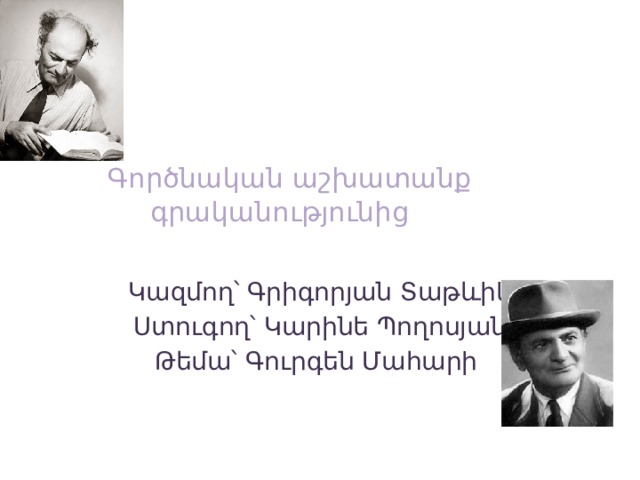  Գործնական աշխատանք գրականությունից Կազմող՝ Գրիգորյան Տաթևիկ Ստուգող՝ Կարինե Պողոսյան Թեմա՝ Գուրգեն Մահարի 