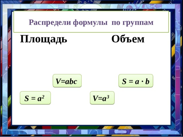 Используя формулу V = аb c = S осн. · c , найдите неизвестную величину: 12 6 Sосн.(м 2 ) 4 2 c (м) 36 26 V (м 3 ) 