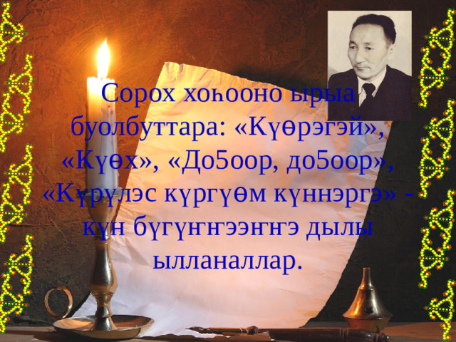 Сорох хо һ ооно ырыа буолбуттара: «К үѳ рэгэй», «К үѳ х», «До5оор, до5оор», «К ү р ү лэс к ү рг үѳ м к ү ннэргэ» - к ү н б ү г үҥҥ ээ ҥҥ э дылы ылланаллар. 